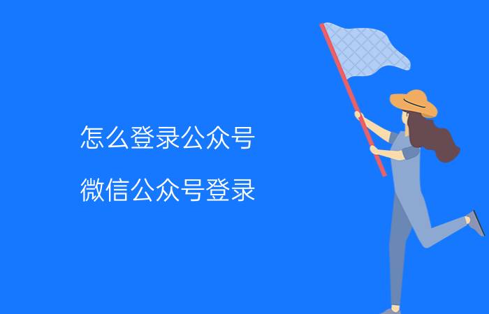 怎么登录公众号 微信公众号登录？